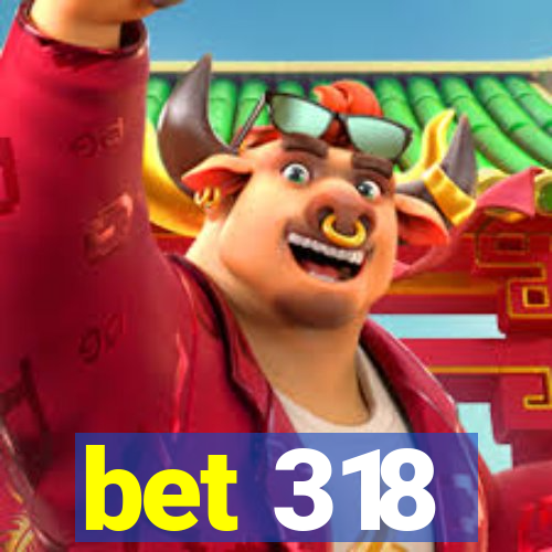 bet 318